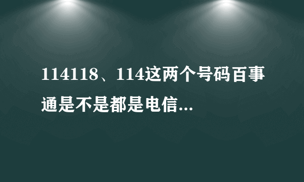 114118、114这两个号码百事通是不是都是电信的？资费/分钟？12315资费/分钟？
