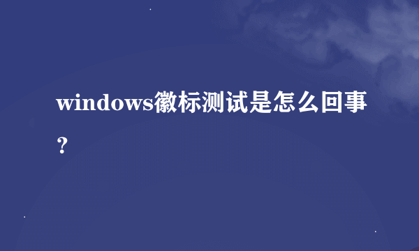windows徽标测试是怎么回事？