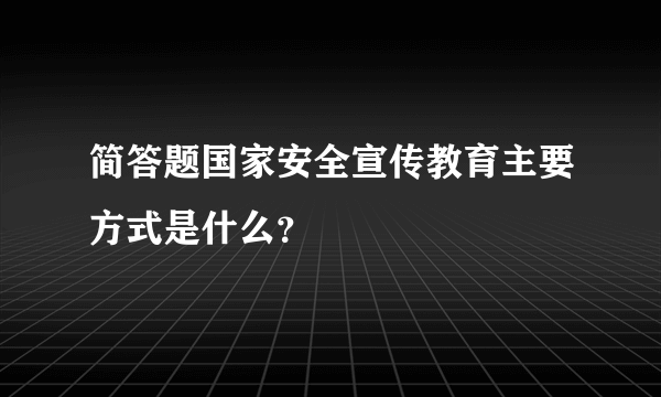 简答题国家安全宣传教育主要方式是什么？