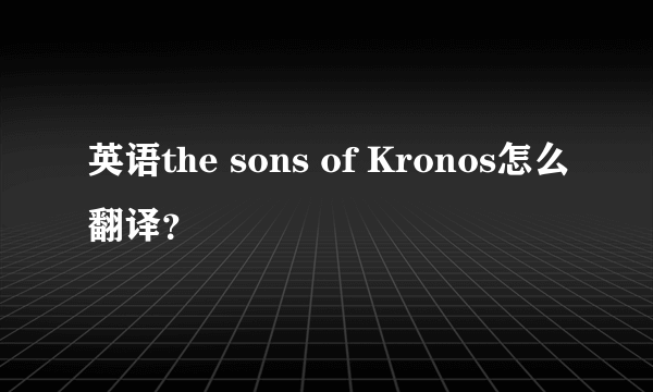 英语the sons of Kronos怎么翻译?
