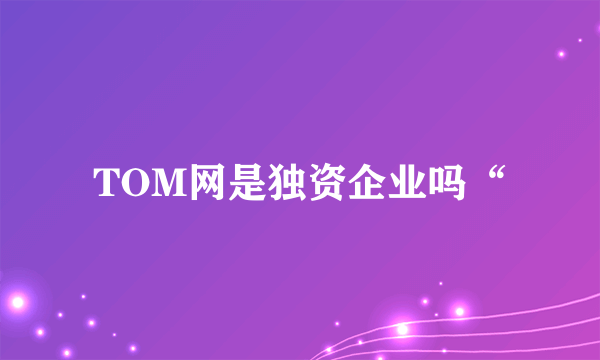 TOM网是独资企业吗“