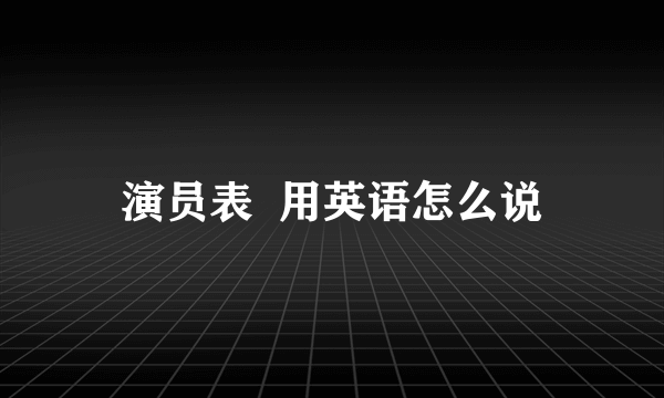 演员表  用英语怎么说