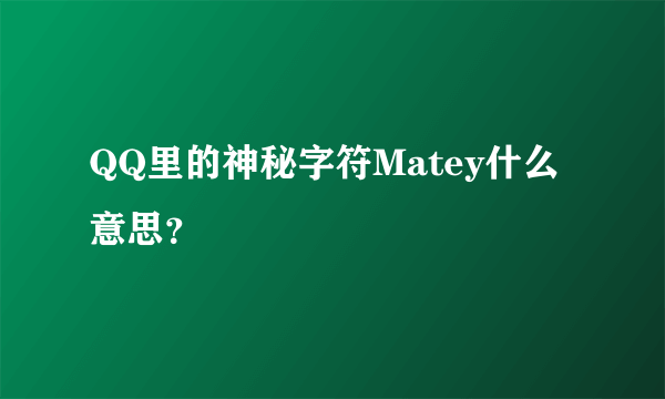 QQ里的神秘字符Matey什么意思？