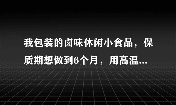 我包装的卤味休闲小食品，保质期想做到6个月，用高温蒸汽杀菌可以吗？如果杀菌不彻底！会有什么反应！是