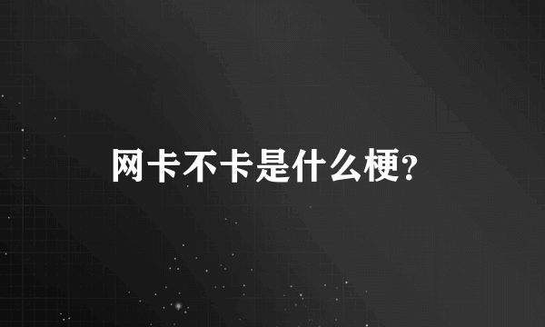 网卡不卡是什么梗？