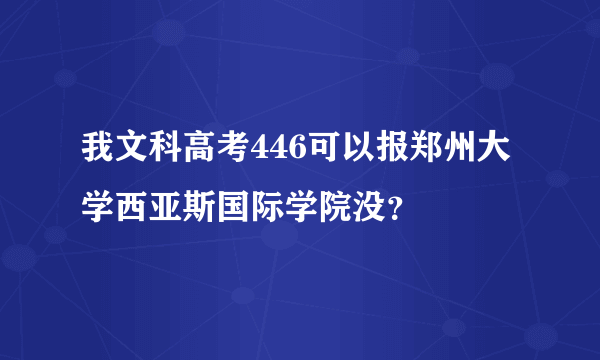 我文科高考446可以报郑州大学西亚斯国际学院没?