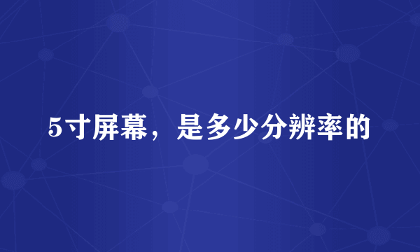 5寸屏幕，是多少分辨率的