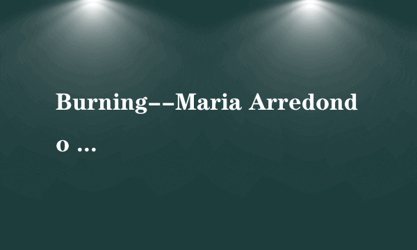 Burning--Maria Arredondo 歌词翻译?
