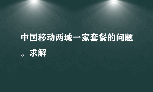 中国移动两城一家套餐的问题。求解