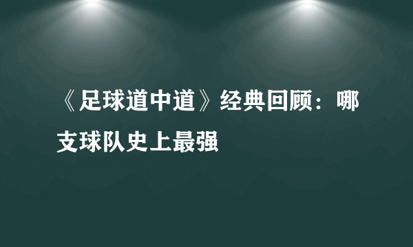 《足球道中道》经典回顾：哪支球队史上最强