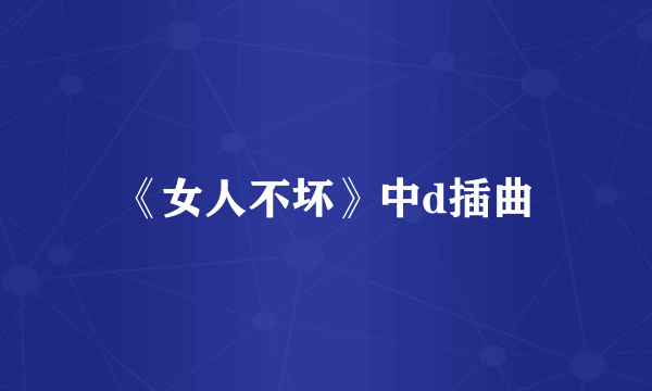 《女人不坏》中d插曲