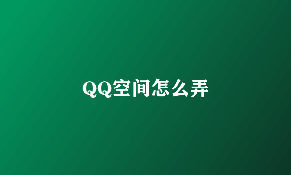 QQ空间怎么弄