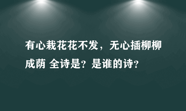 有心栽花花不发,无心插柳柳成荫 全诗是?是谁的诗?