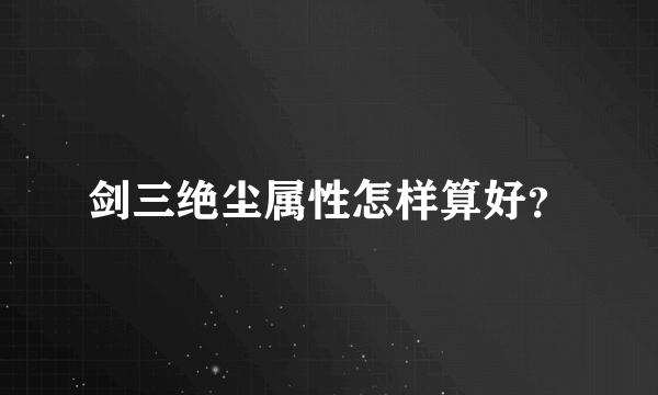 剑三绝尘属性怎样算好？