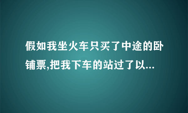 假如我坐火车只买了中途的卧铺票,把我下车的站过了以后,还会有人上车吗?