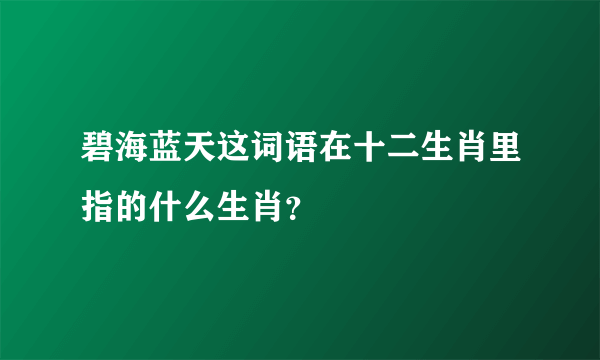 碧海蓝天这词语在十二生肖里指的什么生肖?