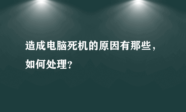 造成电脑死机的原因有那些,如何处理?