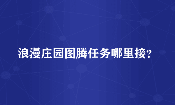 浪漫庄园图腾任务哪里接?