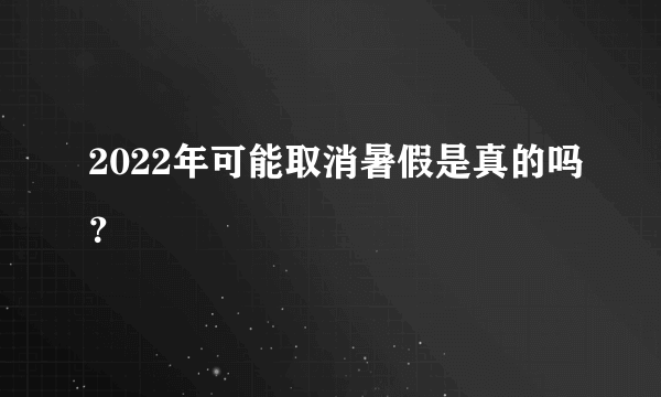 2022年可能取消暑假是真的吗?