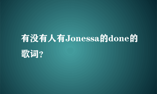 有没有人有Jonessa的done的歌词?