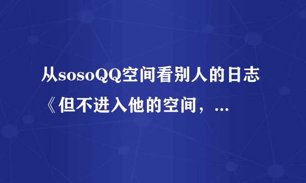 从sosoQQ空间看别人的日志《但不进入他的空间，电脑上也挂着QQ》后会不会在别人到访名单中里留下我的名字