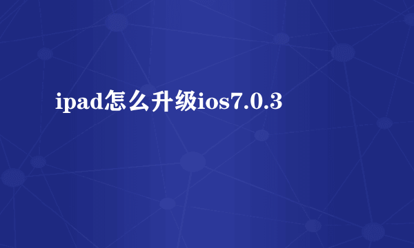 ipad怎么升级ios7.0.3