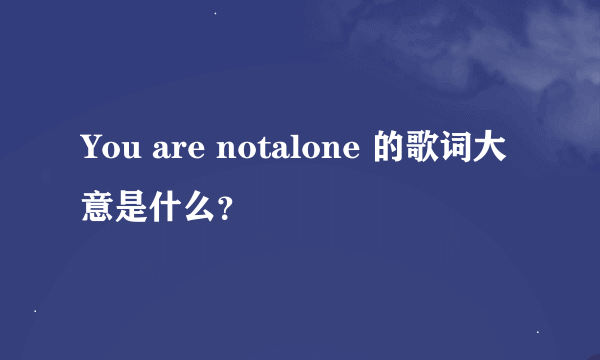 You are notalone 的歌词大意是什么?