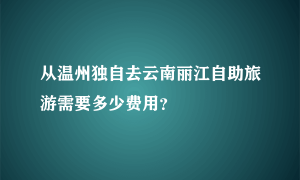 从温州独自去云南丽江自助旅游需要多少费用?