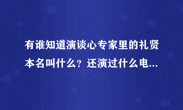 有谁知道演谈心专家里的礼贤本名叫什么？还演过什么电视或电影