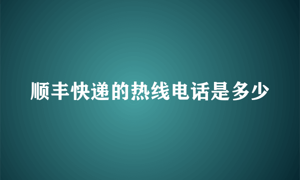 顺丰快递的热线电话是多少