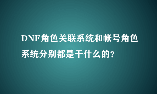 DNF角色关联系统和帐号角色系统分别都是干什么的?