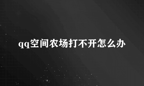 qq空间农场打不开怎么办