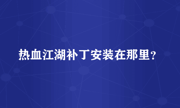 热血江湖补丁安装在那里?