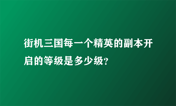 街机三国每一个精英的副本开启的等级是多少级?