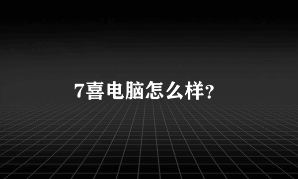 7喜电脑怎么样?