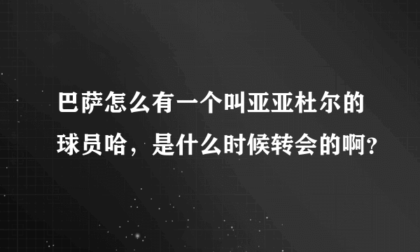 巴萨怎么有一个叫亚亚杜尔的球员哈,是什么时候转会的啊?