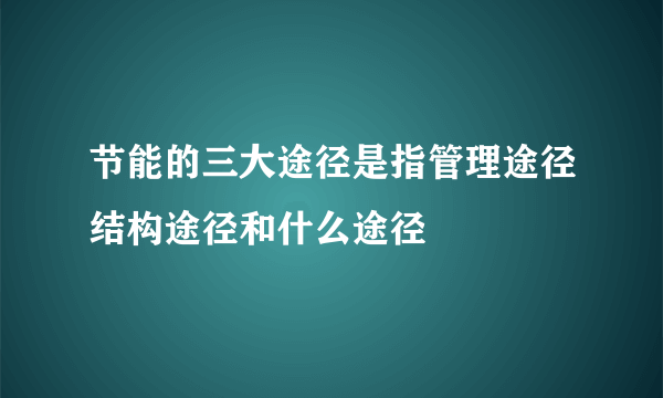 节能的三大途径是指管理途径结构途径和什么途径