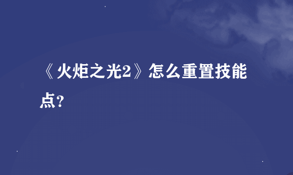 《火炬之光2》怎么重置技能点?