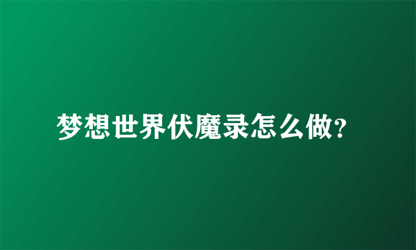 梦想世界伏魔录怎么做?