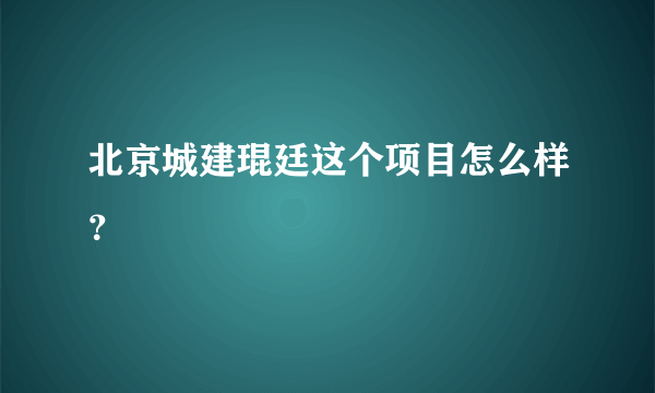 北京城建琨廷这个项目怎么样?
