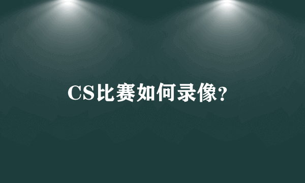 CS比赛如何录像?