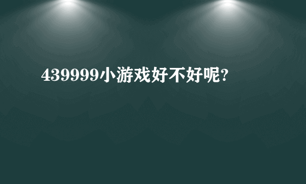 439999小游戏好不好呢?