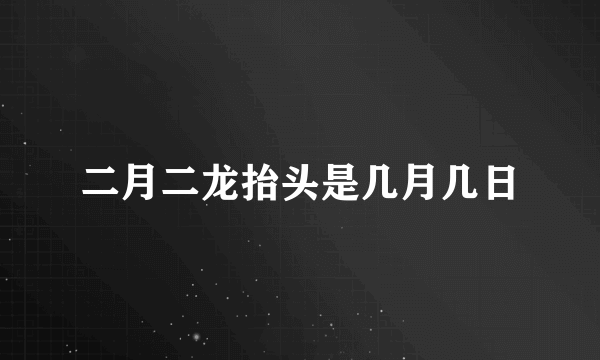 二月二龙抬头是几月几日