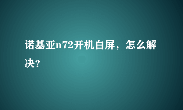 诺基亚n72开机白屏,怎么解决?