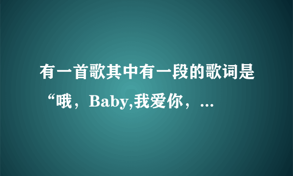 有一首歌其中有一段的歌词是“哦,Baby,我爱你,,,世界有你才美丽”什么什么的是什么歌啊