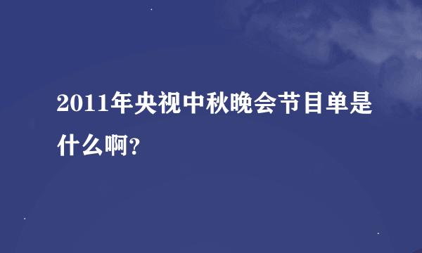 2011年央视中秋晚会节目单是什么啊?