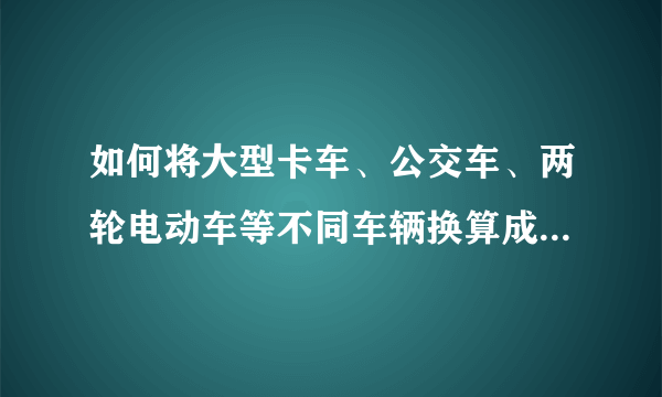 如何将大型卡车、公交车、两轮电动车等不同车辆换算成标准车当量数?如何计算车流量?