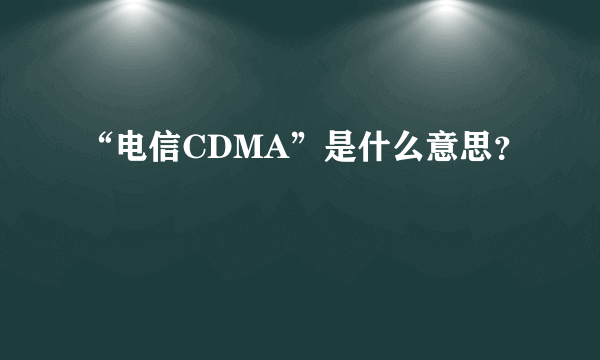“电信CDMA”是什么意思?