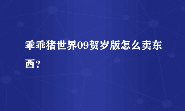 乖乖猪世界09贺岁版怎么卖东西?
