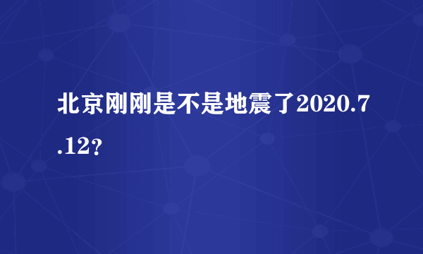 北京刚刚是不是地震了2020.7.12？
